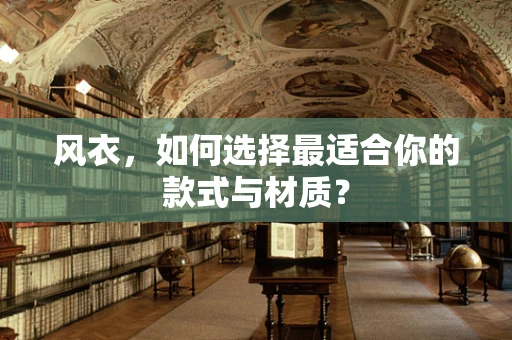 风衣，如何选择最适合你的款式与材质？