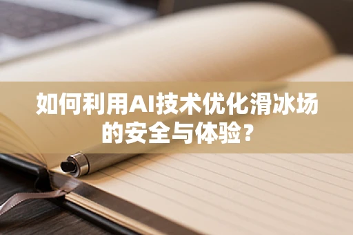 如何利用AI技术优化滑冰场的安全与体验？