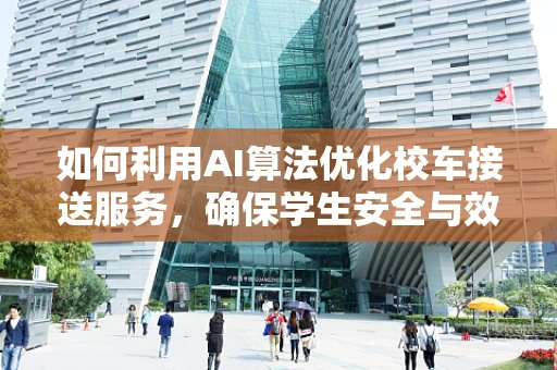 如何利用AI算法优化校车接送服务，确保学生安全与效率？
