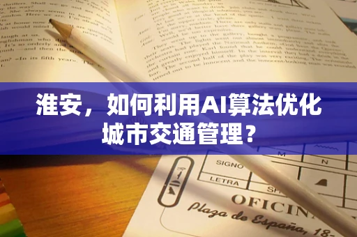 淮安，如何利用AI算法优化城市交通管理？