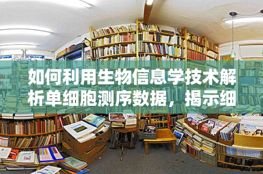 如何利用生物信息学技术解析单细胞测序数据，揭示细胞异质性的新视角？
