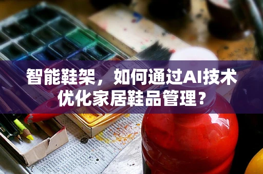 智能鞋架，如何通过AI技术优化家居鞋品管理？