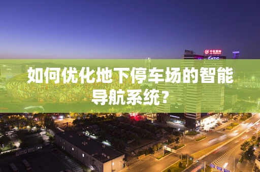 如何优化地下停车场的智能导航系统？