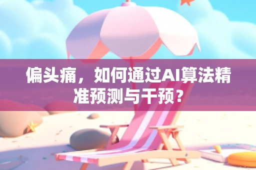 偏头痛，如何通过AI算法精准预测与干预？
