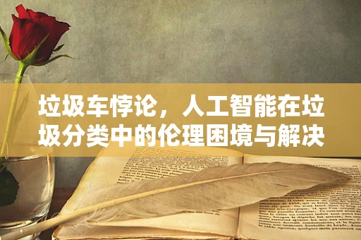 垃圾车悖论，人工智能在垃圾分类中的伦理困境与解决方案？