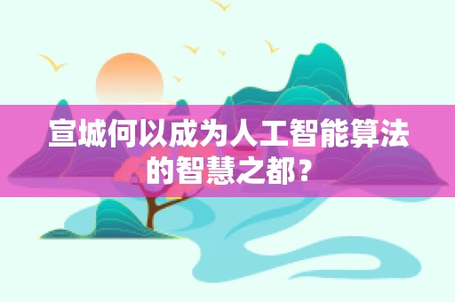 宣城何以成为人工智能算法的智慧之都？