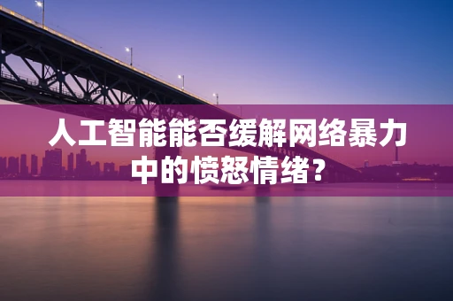 人工智能能否缓解网络暴力中的愤怒情绪？