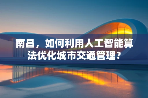 南昌，如何利用人工智能算法优化城市交通管理？