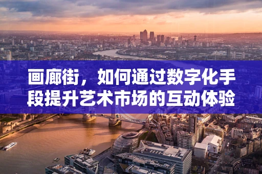 画廊街，如何通过数字化手段提升艺术市场的互动体验？