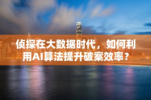 侦探在大数据时代，如何利用AI算法提升破案效率？