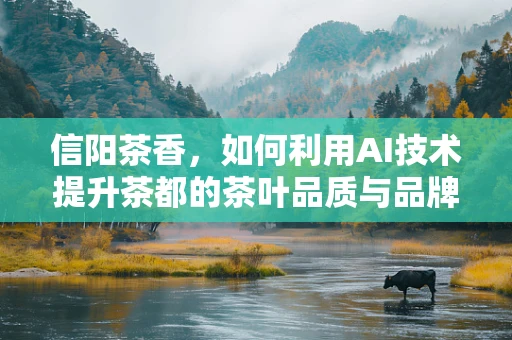信阳茶香，如何利用AI技术提升茶都的茶叶品质与品牌影响力？