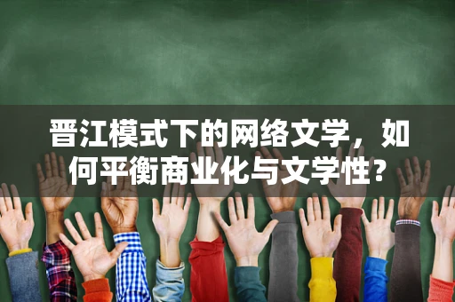 晋江模式下的网络文学，如何平衡商业化与文学性？