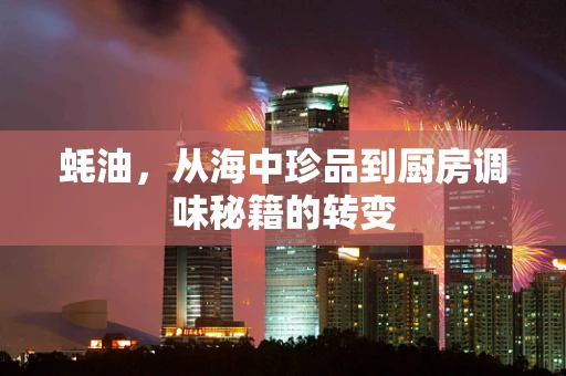 蚝油，从海中珍品到厨房调味秘籍的转变