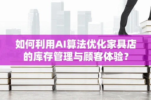 如何利用AI算法优化家具店的库存管理与顾客体验？