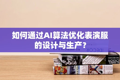 如何通过AI算法优化表演服的设计与生产？