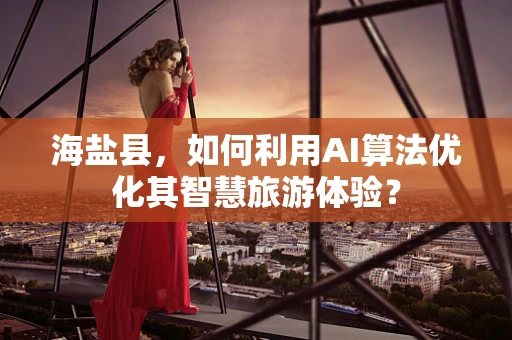 海盐县，如何利用AI算法优化其智慧旅游体验？