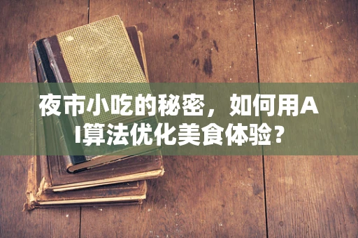 夜市小吃的秘密，如何用AI算法优化美食体验？
