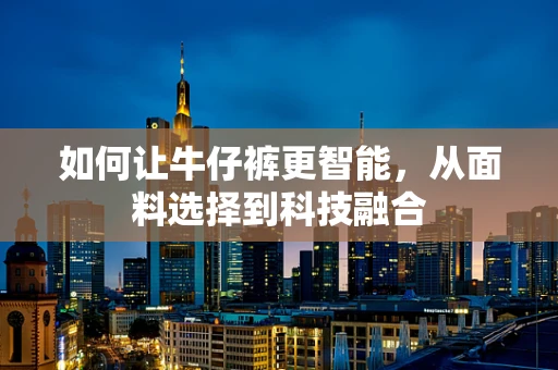 如何让牛仔裤更智能，从面料选择到科技融合