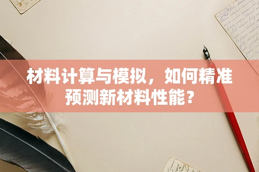 材料计算与模拟，如何精准预测新材料性能？