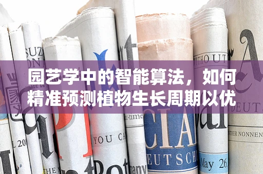 园艺学中的智能算法，如何精准预测植物生长周期以优化资源分配？