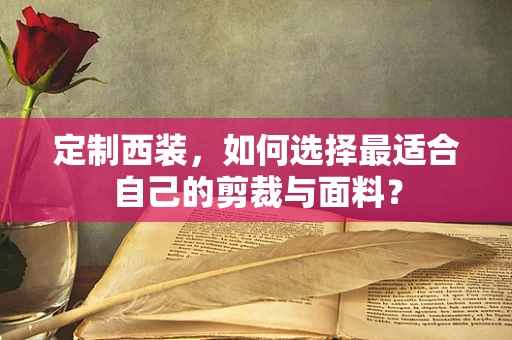 定制西装，如何选择最适合自己的剪裁与面料？
