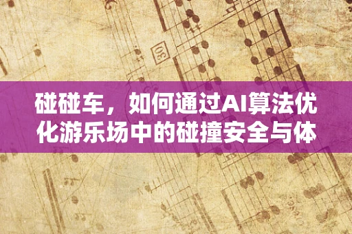 碰碰车，如何通过AI算法优化游乐场中的碰撞安全与体验？