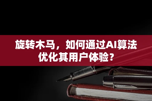 旋转木马，如何通过AI算法优化其用户体验？