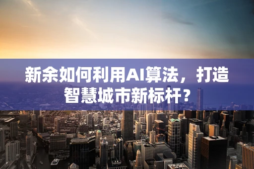 新余如何利用AI算法，打造智慧城市新标杆？