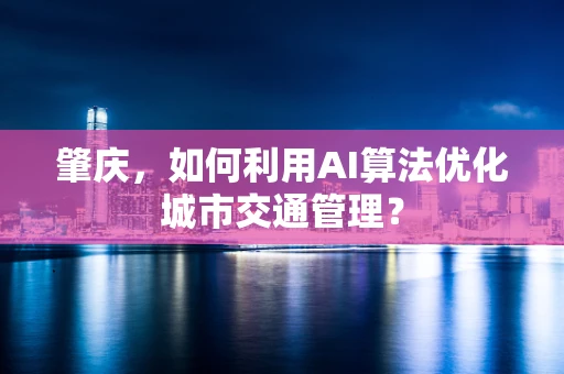 肇庆，如何利用AI算法优化城市交通管理？