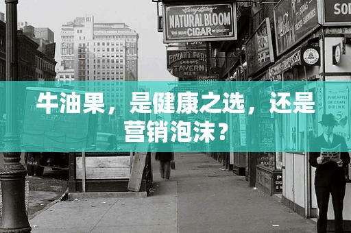 牛油果，是健康之选，还是营销泡沫？