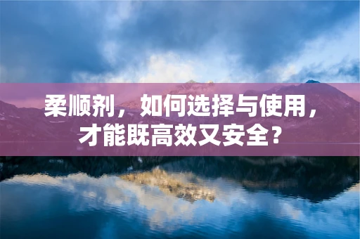 柔顺剂，如何选择与使用，才能既高效又安全？