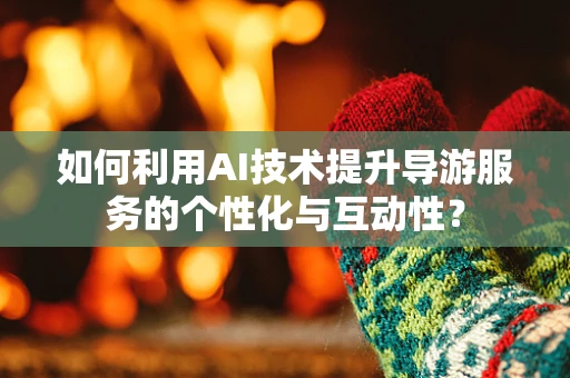 如何利用AI技术提升导游服务的个性化与互动性？