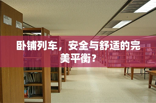 卧铺列车，安全与舒适的完美平衡？