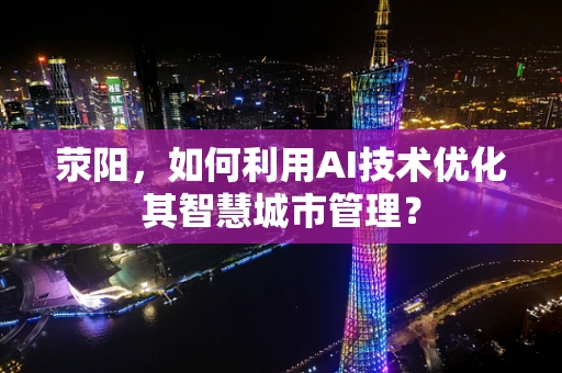 荥阳，如何利用AI技术优化其智慧城市管理？