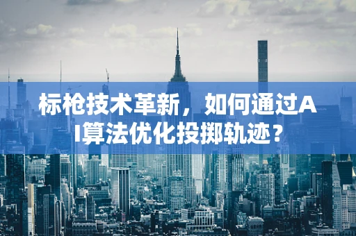 标枪技术革新，如何通过AI算法优化投掷轨迹？