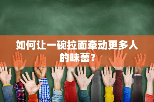 如何让一碗拉面牵动更多人的味蕾？