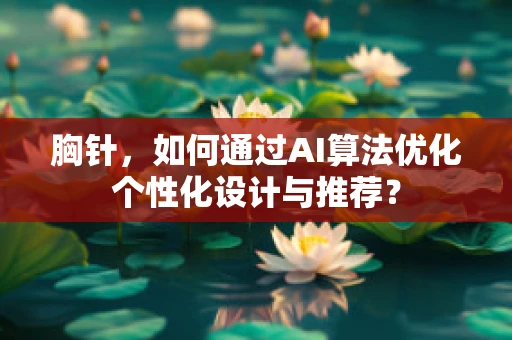 胸针，如何通过AI算法优化个性化设计与推荐？