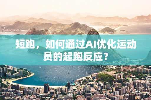 短跑，如何通过AI优化运动员的起跑反应？