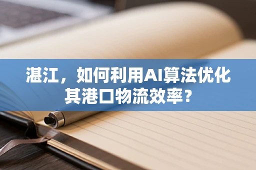 湛江，如何利用AI算法优化其港口物流效率？
