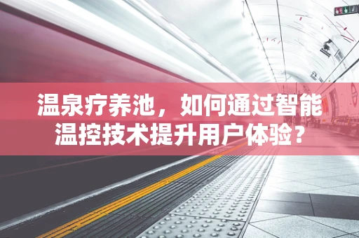 温泉疗养池，如何通过智能温控技术提升用户体验？