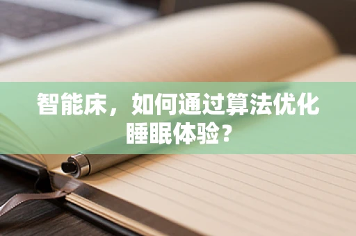 智能床，如何通过算法优化睡眠体验？