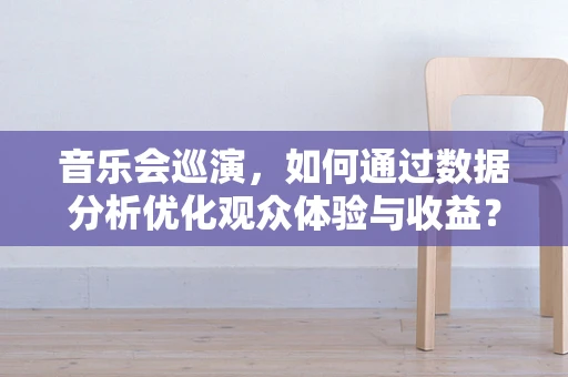 音乐会巡演，如何通过数据分析优化观众体验与收益？