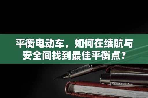 平衡电动车，如何在续航与安全间找到最佳平衡点？