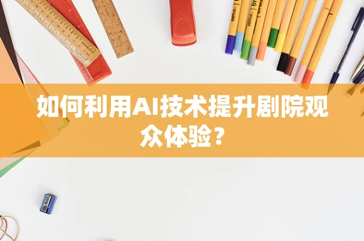 如何利用AI技术提升剧院观众体验？