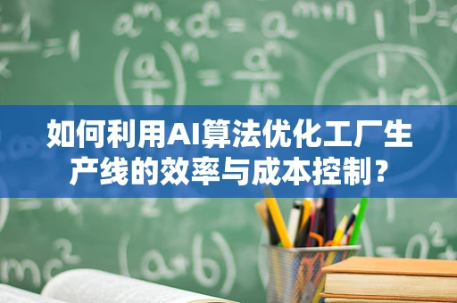 如何利用AI算法优化工厂生产线的效率与成本控制？