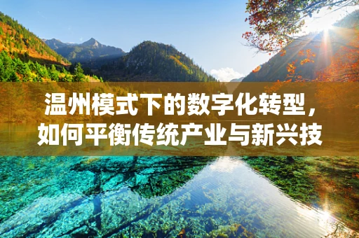 温州模式下的数字化转型，如何平衡传统产业与新兴技术的融合发展？