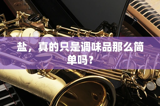 盐，真的只是调味品那么简单吗？