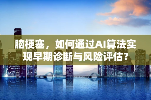 脑梗塞，如何通过AI算法实现早期诊断与风险评估？