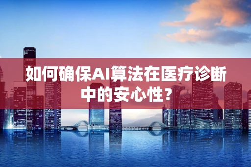 如何确保AI算法在医疗诊断中的安心性？