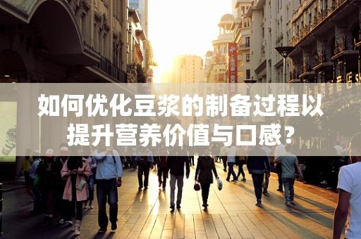 如何优化豆浆的制备过程以提升营养价值与口感？